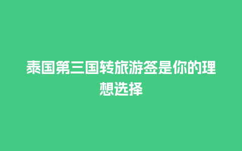 泰国第三国转旅游签是你的理想选择