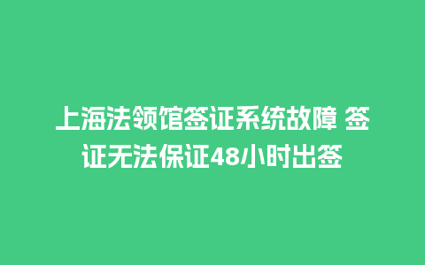 上海法领馆签证系统故障 签证无法保证48小时出签