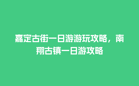 嘉定古街一日游游玩攻略，南翔古镇一日游攻略