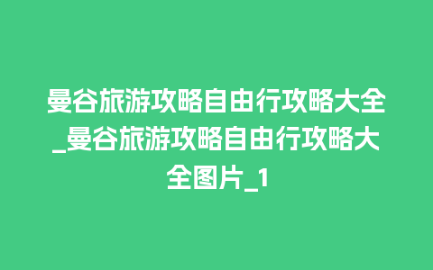 曼谷旅游攻略自由行攻略大全_曼谷旅游攻略自由行攻略大全图片_1