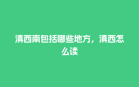 滇西南包括哪些地方，滇西怎么读