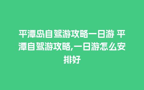 平潭岛自驾游攻略一日游 平潭自驾游攻略,一日游怎么安排好