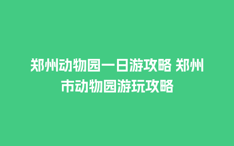 郑州动物园一日游攻略 郑州市动物园游玩攻略