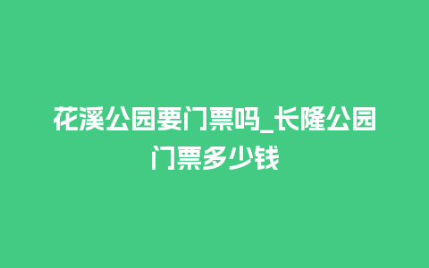 花溪公园要门票吗_长隆公园门票多少钱