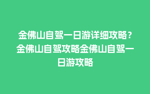 金佛山自驾一日游详细攻略？金佛山自驾攻略金佛山自驾一日游攻略