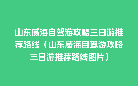 山东威海自驾游攻略三日游推荐路线（山东威海自驾游攻略三日游推荐路线图片）