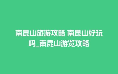 南昆山旅游攻略 南昆山好玩吗_南昆山游览攻略