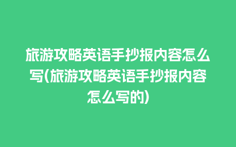 旅游攻略英语手抄报内容怎么写(旅游攻略英语手抄报内容怎么写的)