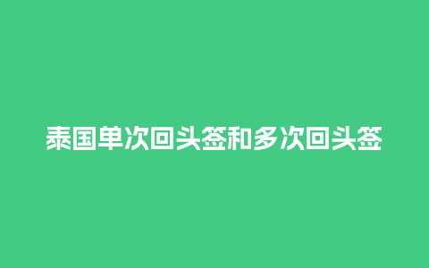 泰国单次回头签和多次回头签