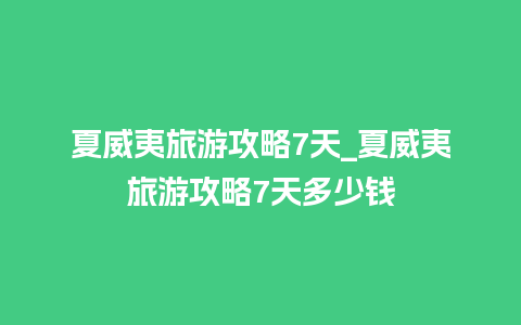 夏威夷旅游攻略7天_夏威夷旅游攻略7天多少钱