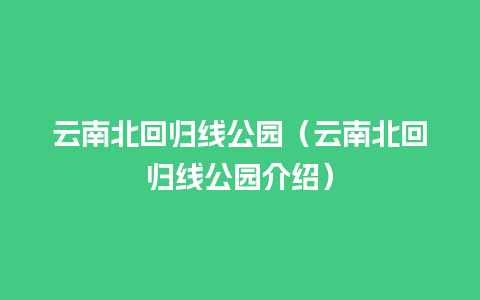 云南北回归线公园（云南北回归线公园介绍）