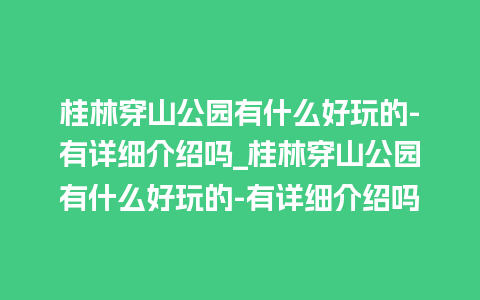 桂林穿山公园有什么好玩的-有详细介绍吗_桂林穿山公园有什么好玩的-有详细介绍吗