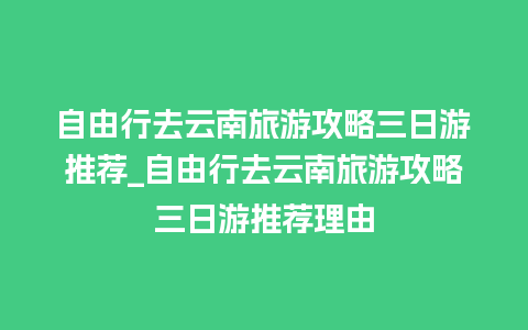 自由行去云南旅游攻略三日游推荐_自由行去云南旅游攻略三日游推荐理由