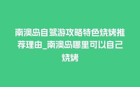 南澳岛自驾游攻略特色烧烤推荐理由_南澳岛哪里可以自己烧烤