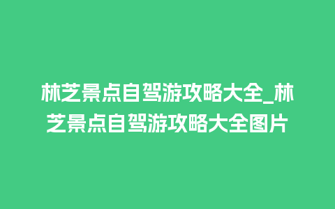 林芝景点自驾游攻略大全_林芝景点自驾游攻略大全图片