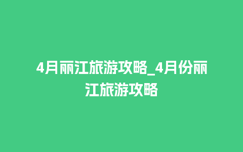 4月丽江旅游攻略_4月份丽江旅游攻略