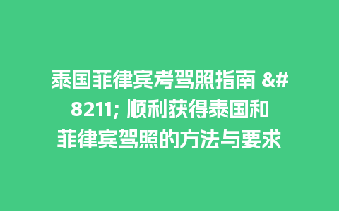 泰国菲律宾考驾照指南 – 顺利获得泰国和菲律宾驾照的方法与要求