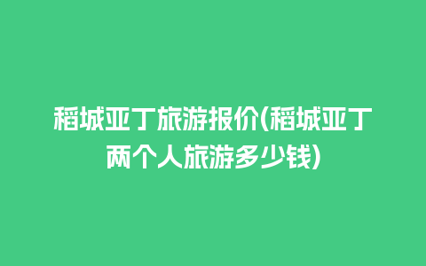 稻城亚丁旅游报价(稻城亚丁两个人旅游多少钱)