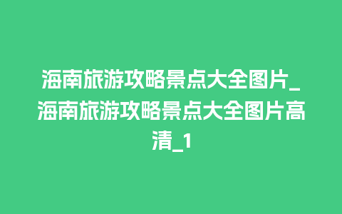 海南旅游攻略景点大全图片_海南旅游攻略景点大全图片高清_1