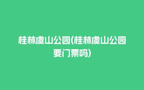 桂林虞山公园(桂林虞山公园要门票吗)