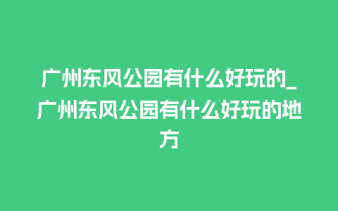 广州东风公园有什么好玩的_广州东风公园有什么好玩的地方