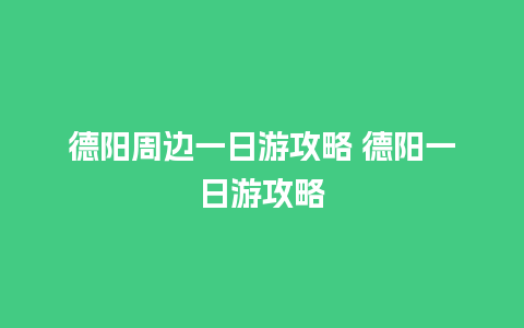 德阳周边一日游攻略 德阳一日游攻略