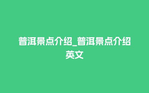 普洱景点介绍_普洱景点介绍英文