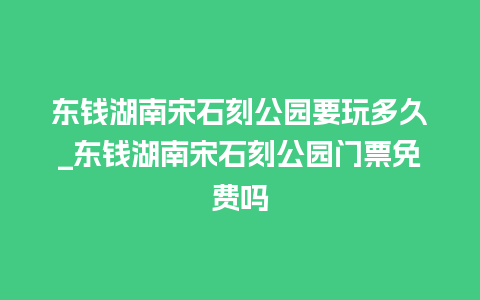 东钱湖南宋石刻公园要玩多久_东钱湖南宋石刻公园门票免费吗