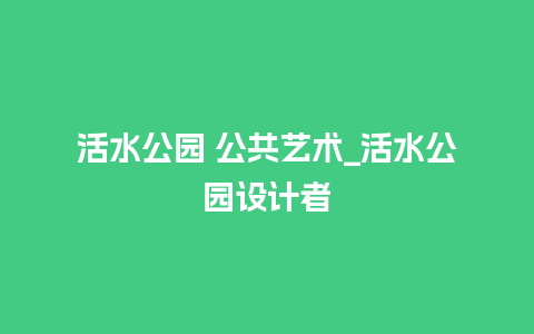 活水公园 公共艺术_活水公园设计者