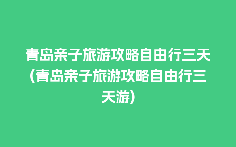 青岛亲子旅游攻略自由行三天(青岛亲子旅游攻略自由行三天游)