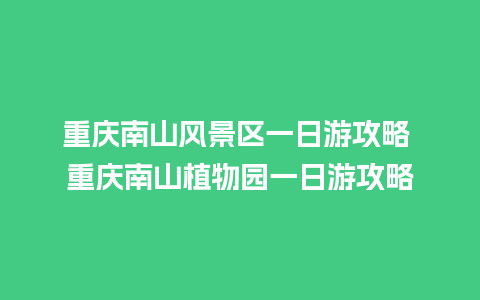 重庆南山风景区一日游攻略 重庆南山植物园一日游攻略