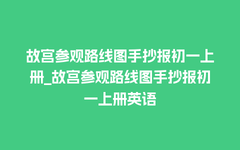 故宫参观路线图手抄报初一上册_故宫参观路线图手抄报初一上册英语