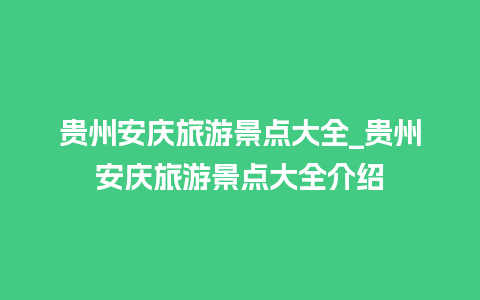 贵州安庆旅游景点大全_贵州安庆旅游景点大全介绍