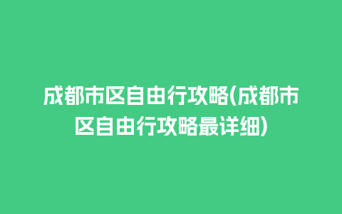 成都市区自由行攻略(成都市区自由行攻略最详细)