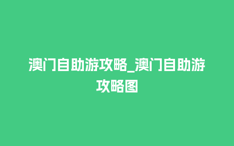 澳门自助游攻略_澳门自助游攻略图