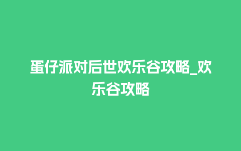 蛋仔派对后世欢乐谷攻略_欢乐谷攻略