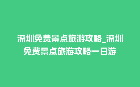 深圳免费景点旅游攻略_深圳免费景点旅游攻略一日游