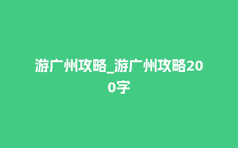 游广州攻略_游广州攻略200字