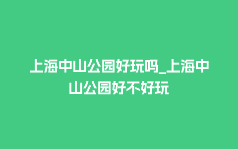 上海中山公园好玩吗_上海中山公园好不好玩