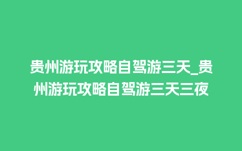 贵州游玩攻略自驾游三天_贵州游玩攻略自驾游三天三夜