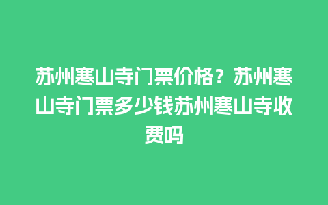 苏州寒山寺门票价格？苏州寒山寺门票多少钱苏州寒山寺收费吗