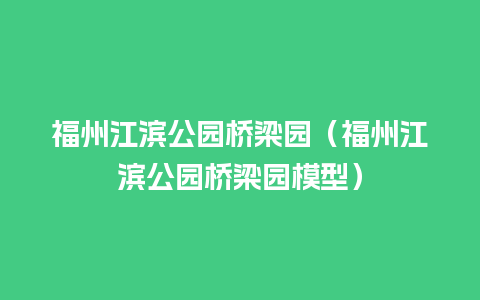 福州江滨公园桥梁园（福州江滨公园桥梁园模型）