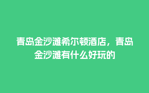 青岛金沙滩希尔顿酒店，青岛金沙滩有什么好玩的