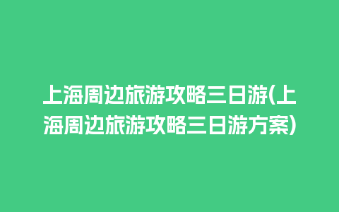 上海周边旅游攻略三日游(上海周边旅游攻略三日游方案)