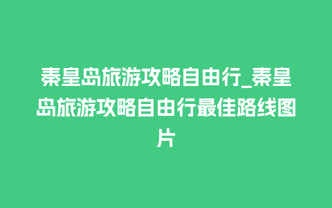 秦皇岛旅游攻略自由行_秦皇岛旅游攻略自由行最佳路线图片