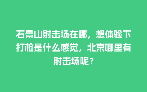 石景山射击场在哪，想体验下打枪是什么感觉，北京哪里有射击场呢？