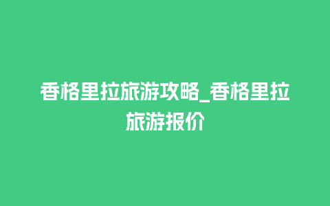 香格里拉旅游攻略_香格里拉旅游报价