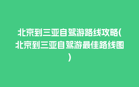 北京到三亚自驾游路线攻略(北京到三亚自驾游最佳路线图)