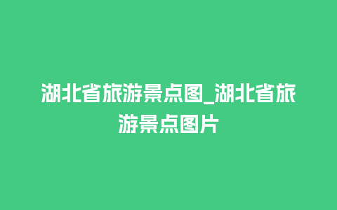 湖北省旅游景点图_湖北省旅游景点图片