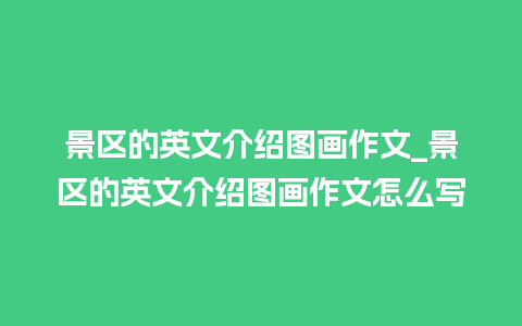 景区的英文介绍图画作文_景区的英文介绍图画作文怎么写